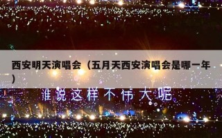 西安明天演唱会（五月天西安演唱会是哪一年）