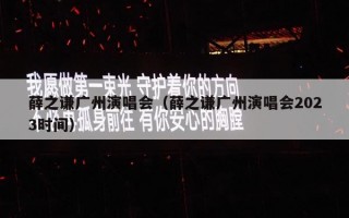 薛之谦广州演唱会（薛之谦广州演唱会2023时间）
