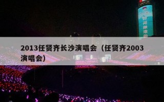 2013任贤齐长沙演唱会（任贤齐2003演唱会）