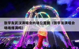 张学友武汉演唱会内场位置图（张学友演唱会场场爆满吗）