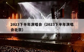 2023下半年演唱会（2023下半年演唱会北京）