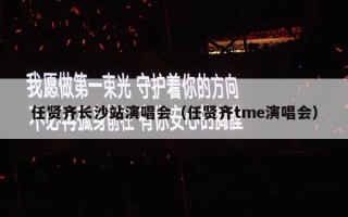 任贤齐长沙站演唱会（任贤齐tme演唱会）