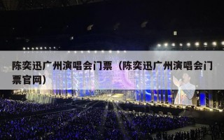 陈奕迅广州演唱会门票（陈奕迅广州演唱会门票官网）