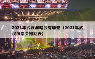 2021年武汉演唱会有哪些（2021年武汉演唱会排期表）