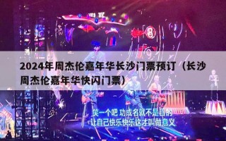 2024年周杰伦嘉年华长沙门票预订（长沙周杰伦嘉年华快闪门票）