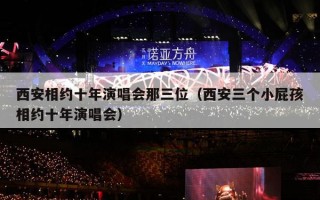 西安相约十年演唱会那三位（西安三个小屁孩相约十年演唱会）