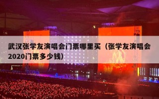 武汉张学友演唱会门票哪里买（张学友演唱会2020门票多少钱）