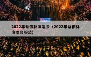2022年蔡依林演唱会（2022年蔡依林演唱会服装）