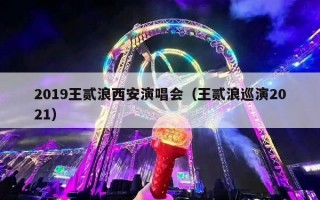 2019王贰浪西安演唱会（王贰浪巡演2021）