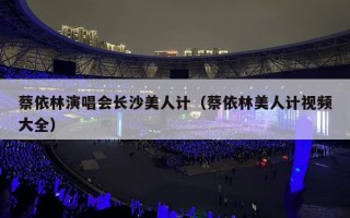 蔡依林演唱会长沙美人计（蔡依林美人计视频大全）