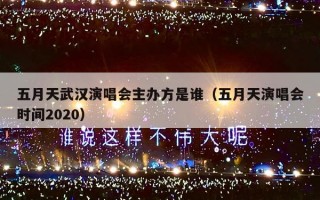 五月天武汉演唱会主办方是谁（五月天演唱会时间2020）