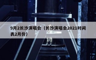 9月2长沙演唱会（长沙演唱会2021时间表2月份）