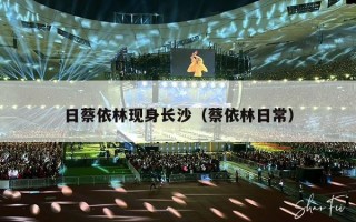 日蔡依林现身长沙（蔡依林日常）