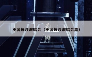 王源长沙演唱会（王源长沙演唱会票）