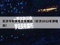 长沙今年演唱会有哪些（长沙2022年演唱会）