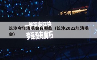 长沙今年演唱会有哪些（长沙2022年演唱会）