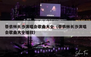 蔡依林长沙演唱会歌曲大全（蔡依林长沙演唱会歌曲大全播放）