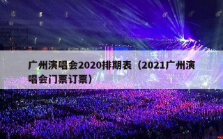 广州演唱会2020排期表（2021广州演唱会门票订票）