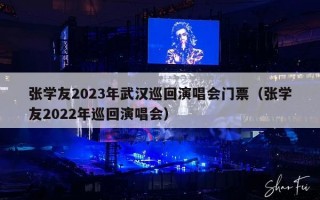 张学友2023年武汉巡回演唱会门票（张学友2022年巡回演唱会）