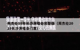 周杰伦18年长沙演唱会完整版（周杰伦2019长沙演唱会门票）