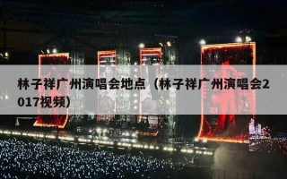 林子祥广州演唱会地点（林子祥广州演唱会2017视频）