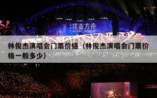 林俊杰演唱会门票价格（林俊杰演唱会门票价格一般多少）