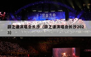 薛之谦演唱会长沙（薛之谦演唱会长沙2023）