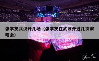 张学友武汉开几场（张学友在武汉开过几次演唱会）