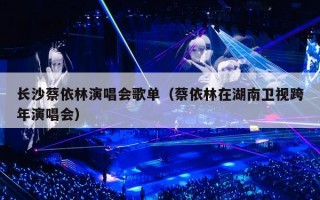 长沙蔡依林演唱会歌单（蔡依林在湖南卫视跨年演唱会）