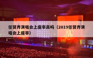 任贤齐演唱会上座率高吗（2019任贤齐演唱会上座率）