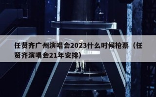 任贤齐广州演唱会2023什么时候抢票（任贤齐演唱会21年安排）