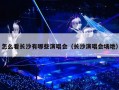 怎么看长沙有哪些演唱会（长沙演唱会场地）