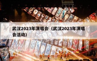 武汉2023年演唱会（武汉2023年演唱会活动）