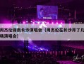 周杰伦湖南长沙演唱会（周杰伦在长沙开了几场演唱会）