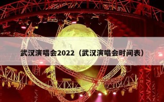 武汉演唱会2022（武汉演唱会时间表）