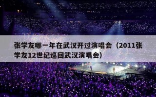 张学友哪一年在武汉开过演唱会（2011张学友12世纪巡回武汉演唱会）