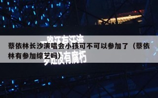 蔡依林长沙演唱会小孩可不可以参加了（蔡依林有参加综艺吗）