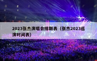 2023张杰演唱会排期表（张杰2023巡演时间表）