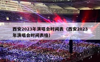 西安2023年演唱会时间表（西安2023年演唱会时间表格）