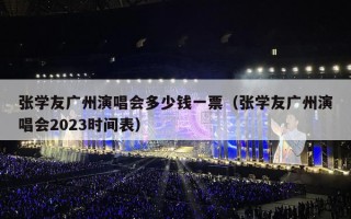 张学友广州演唱会多少钱一票（张学友广州演唱会2023时间表）