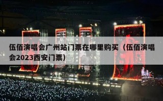 伍佰演唱会广州站门票在哪里购买（伍佰演唱会2023西安门票）