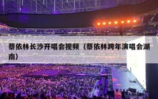 蔡依林长沙开唱会视频（蔡依林跨年演唱会湖南）