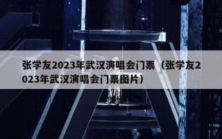 张学友2023年武汉演唱会门票（张学友2023年武汉演唱会门票图片）