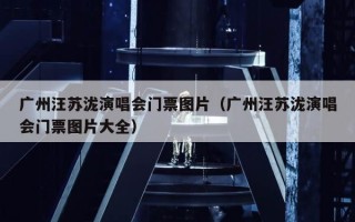 广州汪苏泷演唱会门票图片（广州汪苏泷演唱会门票图片大全）