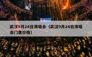 武汉9月24日演唱会（武汉9月24日演唱会门票价格）