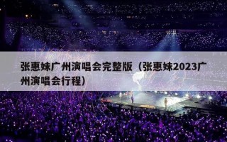 张惠妹广州演唱会完整版（张惠妹2023广州演唱会行程）