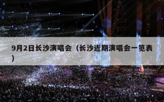 9月2日长沙演唱会（长沙近期演唱会一览表）