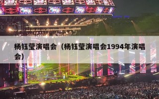 杨钰莹演唱会（杨钰莹演唱会1994年演唱会）