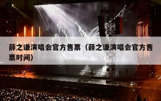 薛之谦演唱会官方售票（薛之谦演唱会官方售票时间）