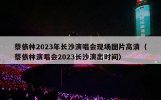 蔡依林2023年长沙演唱会现场图片高清（蔡依林演唱会2023长沙演出时间）